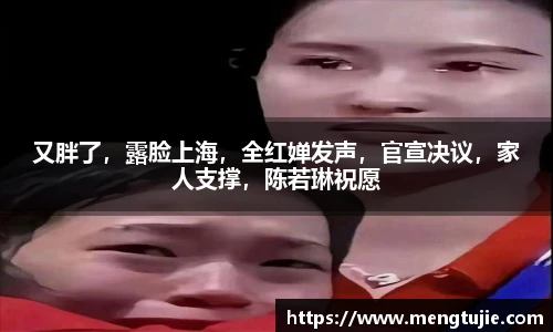 又胖了，露脸上海，全红婵发声，官宣决议，家人支撑，陈若琳祝愿